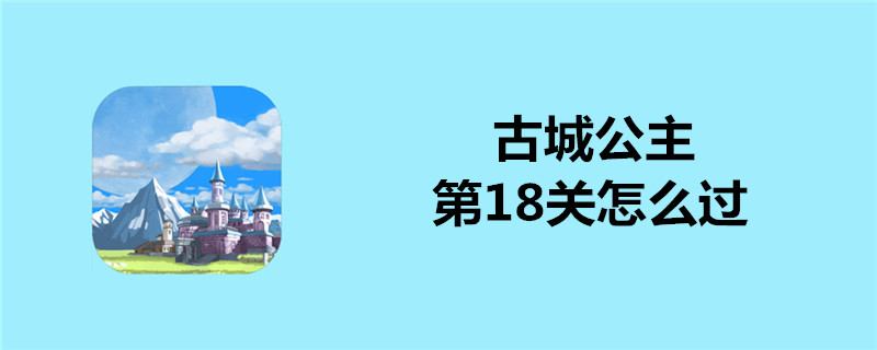 古城公主第18关如何过关?第18关过关流程及技巧一览