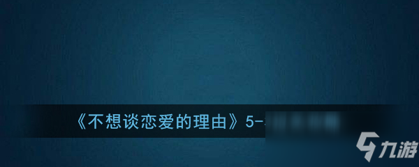 《不想谈恋爱的理由》5-3另有目的过关攻略