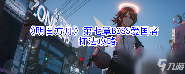 《明日方舟》第七章BOSS爱国者打法攻略