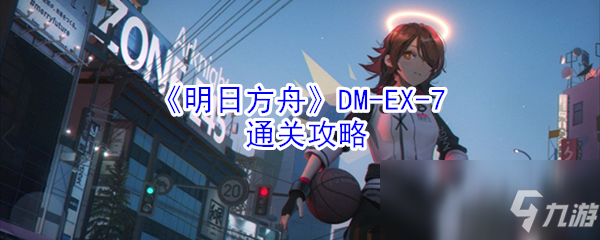 《明日方舟》DM-EX-7通关攻略