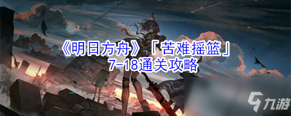 《明日方舟》「苦难摇篮」7-18通关攻略